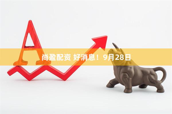 尚盈配资 好消息！9月28日