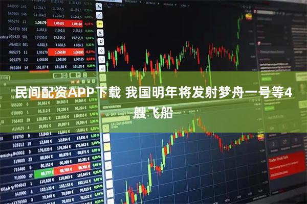 民间配资APP下载 我国明年将发射梦舟一号等4艘飞船