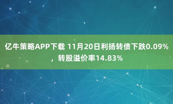 亿牛策略APP下载 11月20日利扬转债下跌0.09%,转股溢价率14.83%
