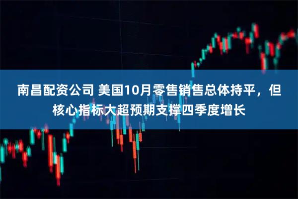 南昌配资公司 美国10月零售销售总体持平，但核心指标大超预期支撑四季度增长