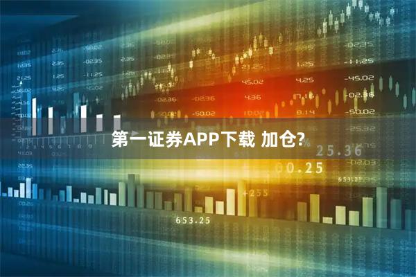 第一证券APP下载 加仓?