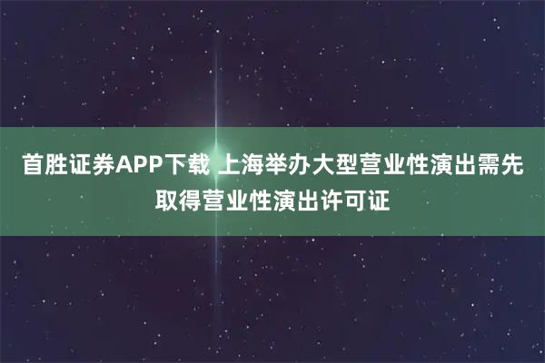 首胜证券APP下载 上海举办大型营业性演出需先取得营业性演出许可证