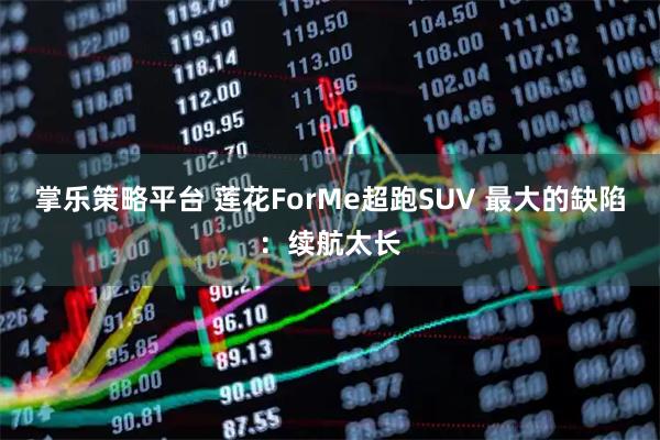 掌乐策略平台 莲花ForMe超跑SUV 最大的缺陷：续航太长