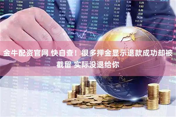 金牛配资官网 快自查！很多押金显示退款成功却被截留 实际没退给你